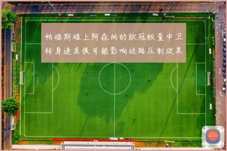 帕福斯碰上阿森纳的欧冠较量中卫转身速度很可能影响边路压制效果