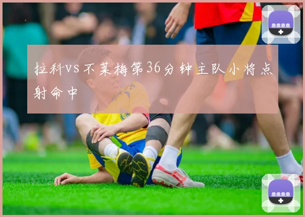 拉科vs不莱梅第36分钟主队小将点射命中