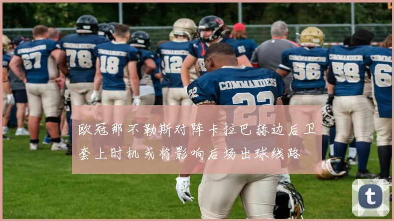 欧冠那不勒斯对阵卡拉巴赫边后卫套上时机或将影响后场出球线路