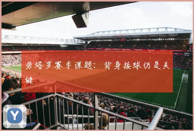 劳塔罗赛季课题：背身接球仍是关键