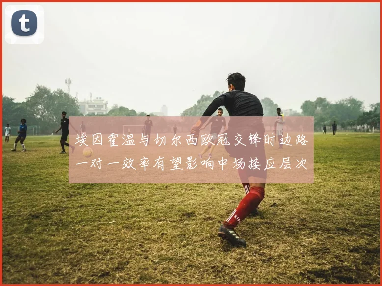 埃因霍温与切尔西欧冠交锋时边路一对一效率有望影响中场接应层次