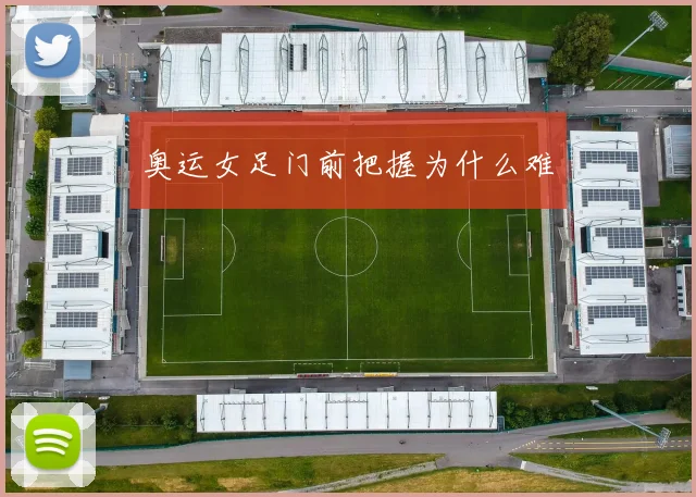 奥运女足门前把握为什么难