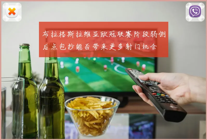 布拉格斯拉维亚欧冠联赛阶段弱侧后点包抄能否带来更多射门机会