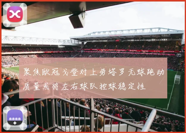 聚焦欧冠戈登对上劳塔罗无球跑动质量或将左右球队控球稳定性