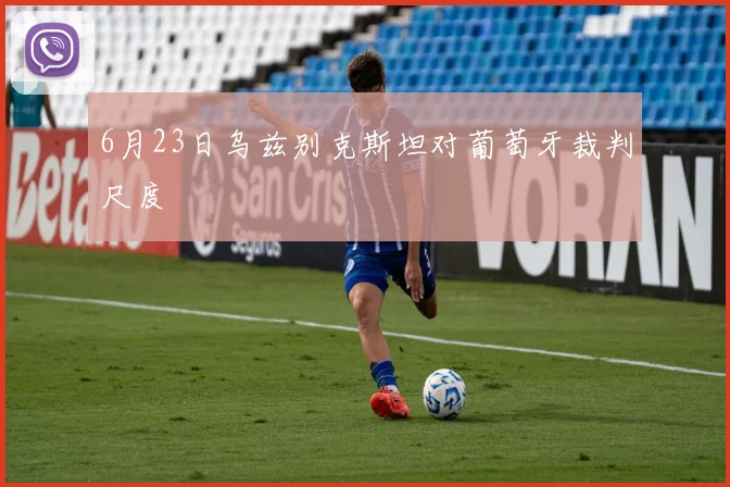 6月23日乌兹别克斯坦对葡萄牙裁判尺度