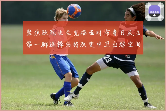 聚焦欧冠法兰克福面对布鲁日反击第一脚选择或将改变中卫出球空间